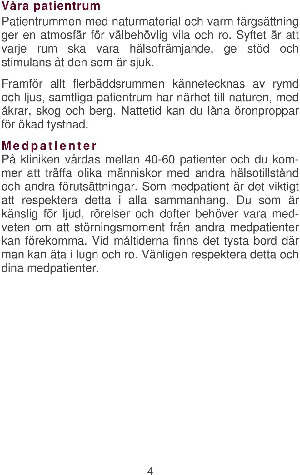 Framför allt flerbäddsrummen kännetecknas av rymd och ljus, samtliga patientrum har närhet till naturen, med åkrar, skog och berg. Nattetid kan du låna öronproppar för ökad tystnad.