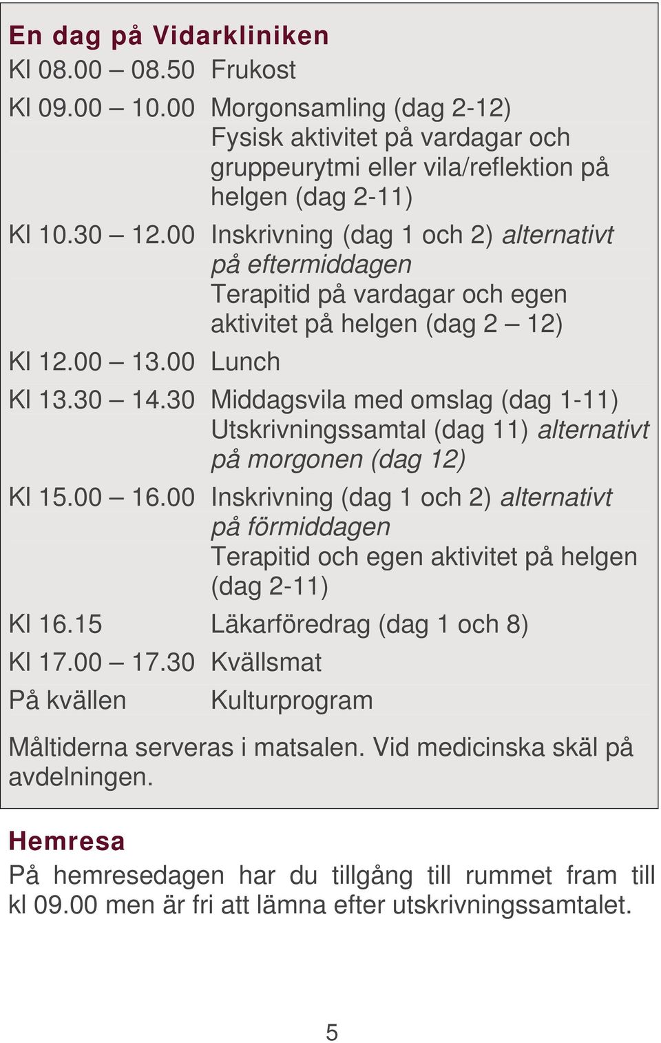 30 Middagsvila med omslag (dag 1-11) Utskrivningssamtal (dag 11) alternativt på morgonen (dag 12) Kl 15.00 16.