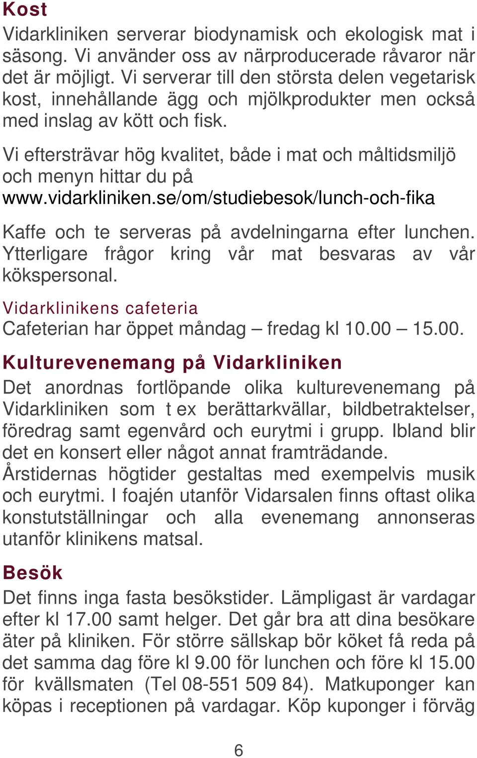 Vi eftersträvar hög kvalitet, både i mat och måltidsmiljö och menyn hittar du på www.vidarkliniken.se/om/studiebesok/lunch-och-fika Kaffe och te serveras på avdelningarna efter lunchen.
