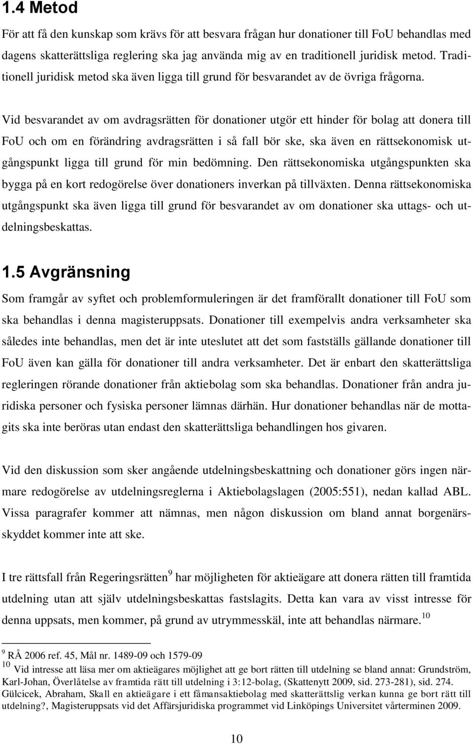 Vid besvarandet av om avdragsrätten för donationer utgör ett hinder för bolag att donera till FoU och om en förändring avdragsrätten i så fall bör ske, ska även en rättsekonomisk utgångspunkt ligga