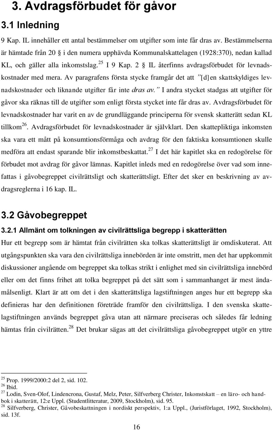 2 IL återfinns avdragsförbudet för levnadskostnader med mera. Av paragrafens första stycke framgår det att [d]en skattskyldiges levnadskostnader och liknande utgifter får inte dras av.