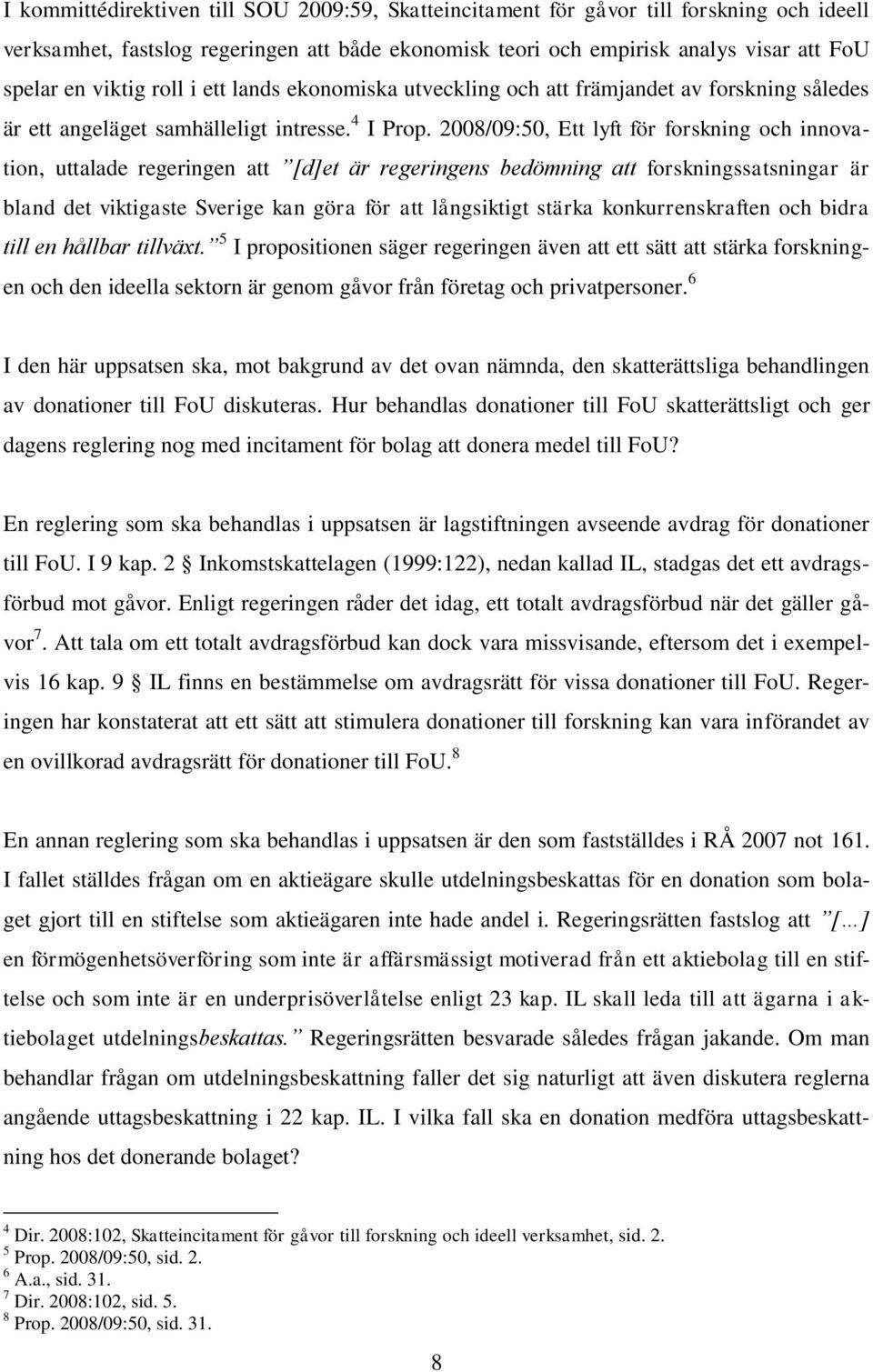 2008/09:50, Ett lyft för forskning och innovation, uttalade regeringen att [d]et är regeringens bedömning att forskningssatsningar är bland det viktigaste Sverige kan göra för att långsiktigt stärka