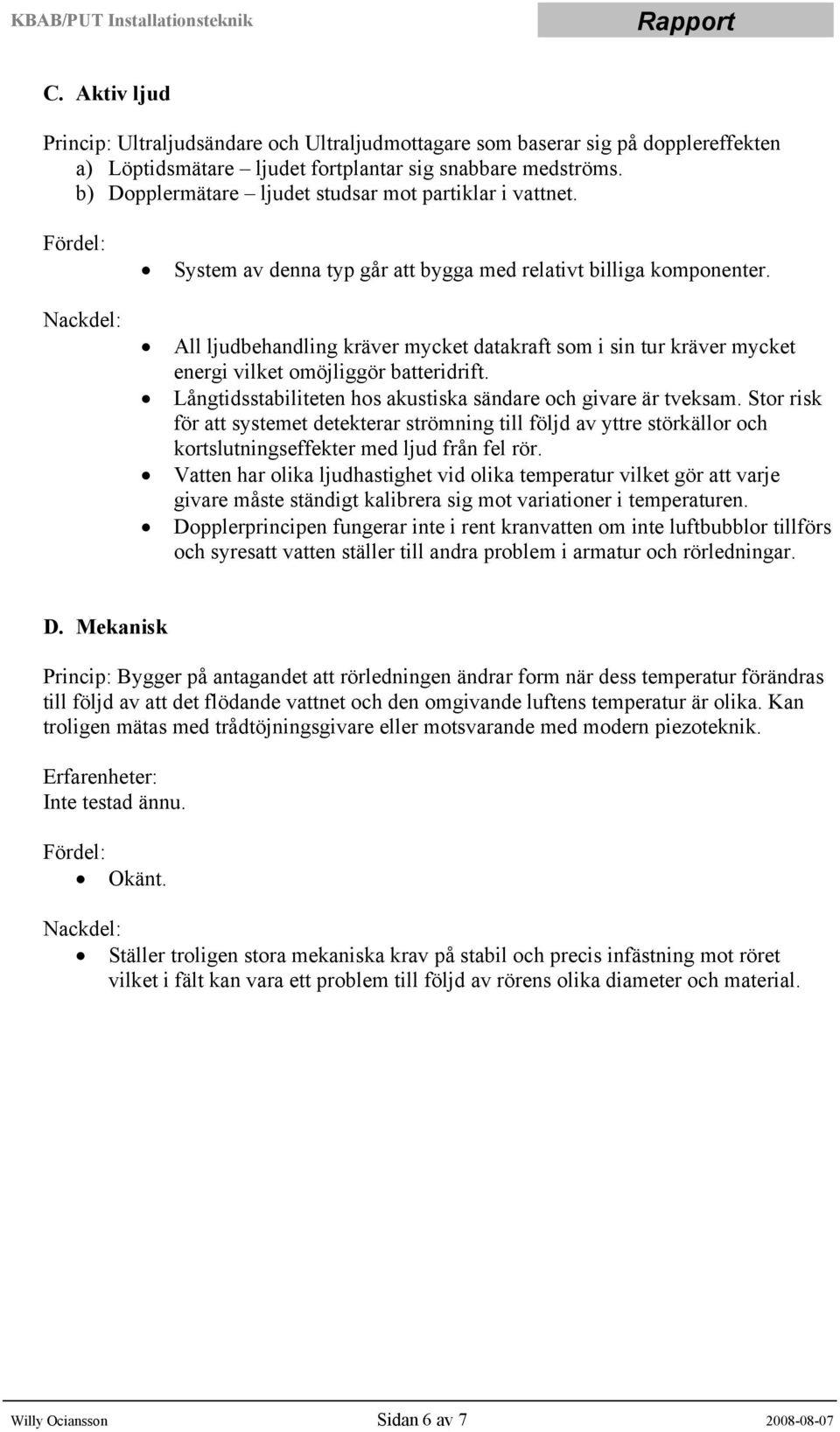 All ljudbehandling kräver mycket datakraft som i sin tur kräver mycket energi vilket omöjliggör batteridrift. Långtidsstabiliteten hos akustiska sändare och givare är tveksam.