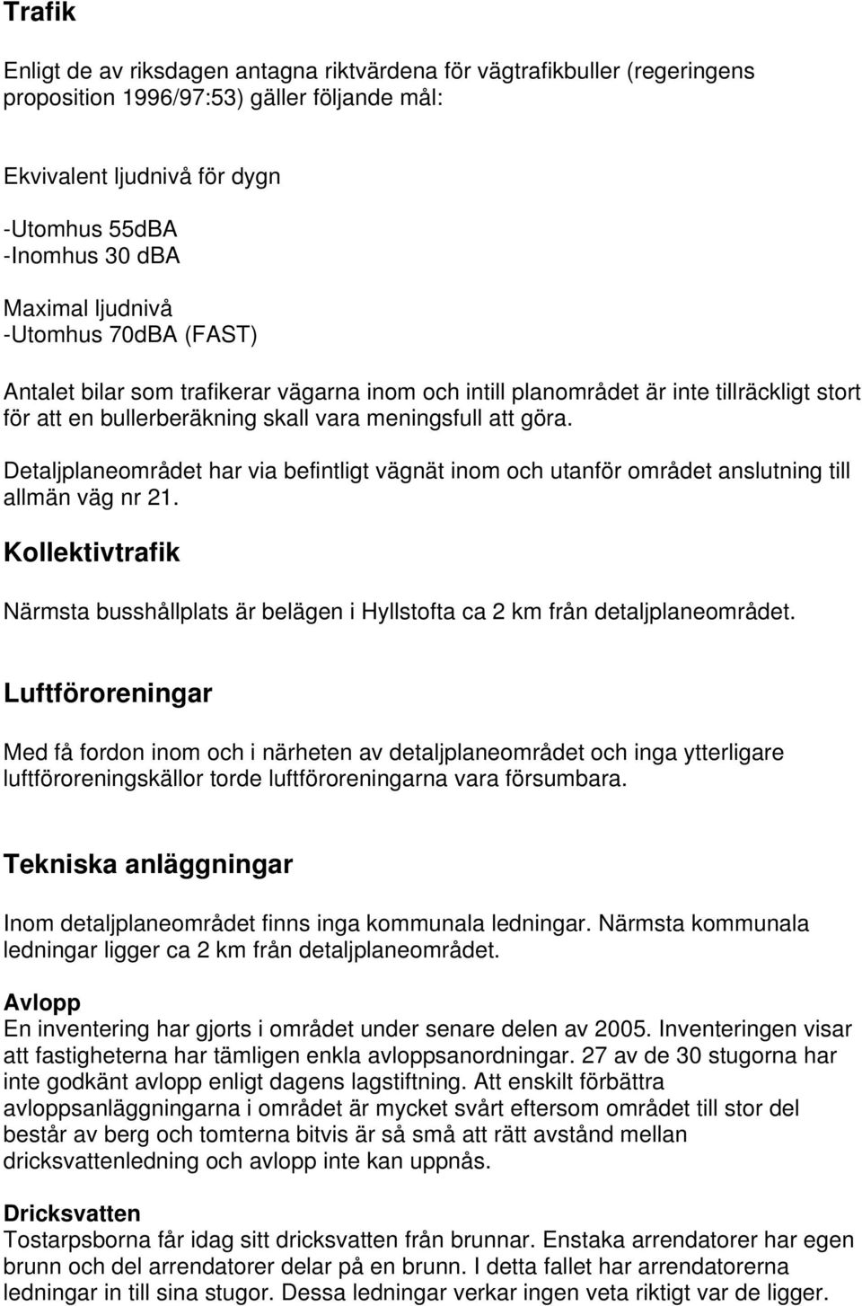 Detaljplaneområdet har via befintligt vägnät inom och utanför området anslutning till allmän väg nr 21. Kollektivtrafik Närmsta busshållplats är belägen i Hyllstofta ca 2 km från detaljplaneområdet.