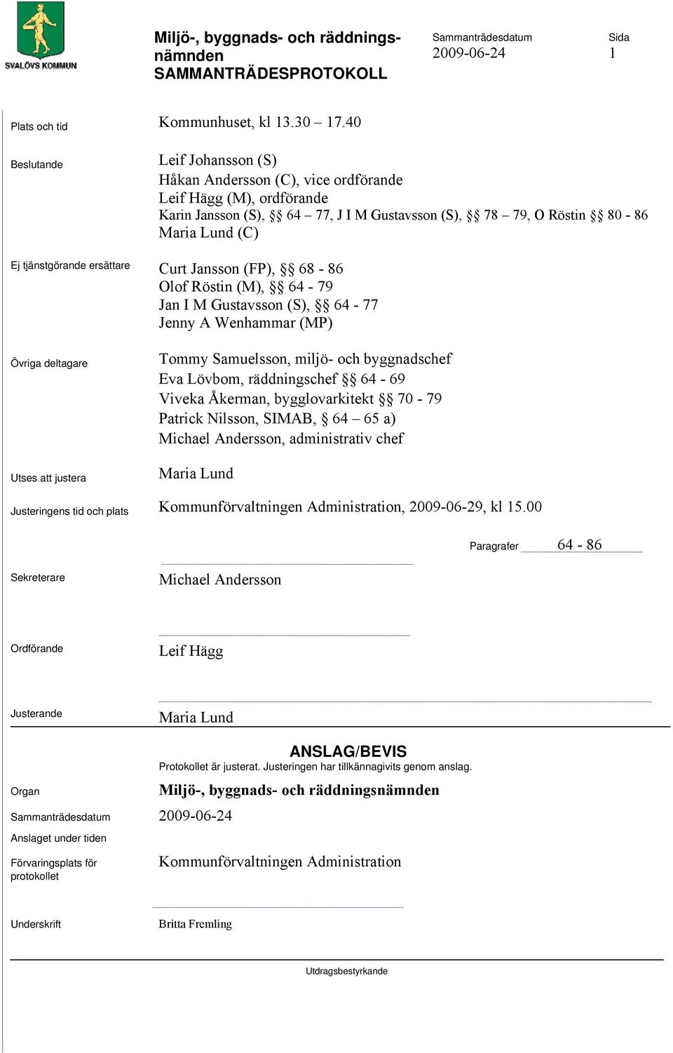 ersättare Curt Jansson (FP), 68-86 Olof Röstin (M), 64-79 Jan I M Gustavsson (S), 64-77 Jenny A Wenhammar (MP) Övriga deltagare Utses att justera Tommy Samuelsson, miljö- och byggnadschef Eva Lövbom,