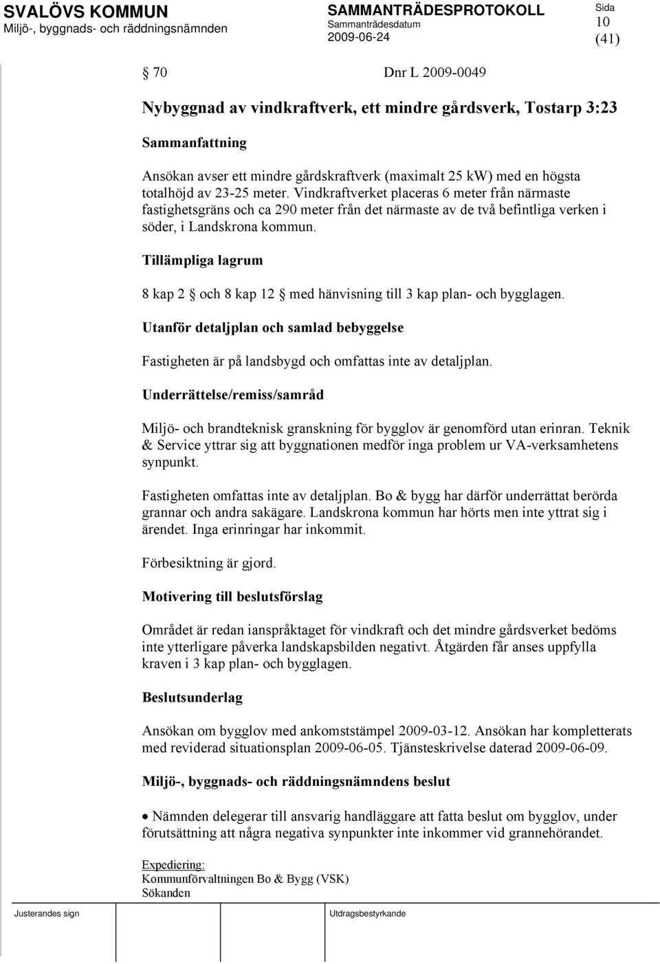 Tillämpliga lagrum 8 kap 2 och 8 kap 12 med hänvisning till 3 kap plan- och bygglagen. Utanför detaljplan och samlad bebyggelse Fastigheten är på landsbygd och omfattas inte av detaljplan.