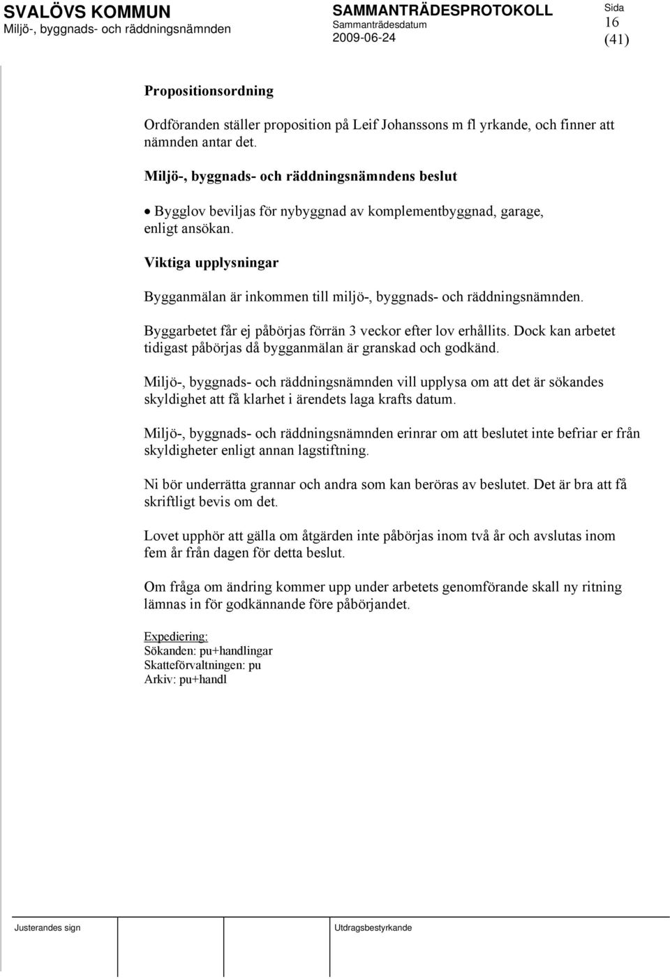 Byggarbetet får ej påbörjas förrän 3 veckor efter lov erhållits. Dock kan arbetet tidigast påbörjas då bygganmälan är granskad och godkänd.