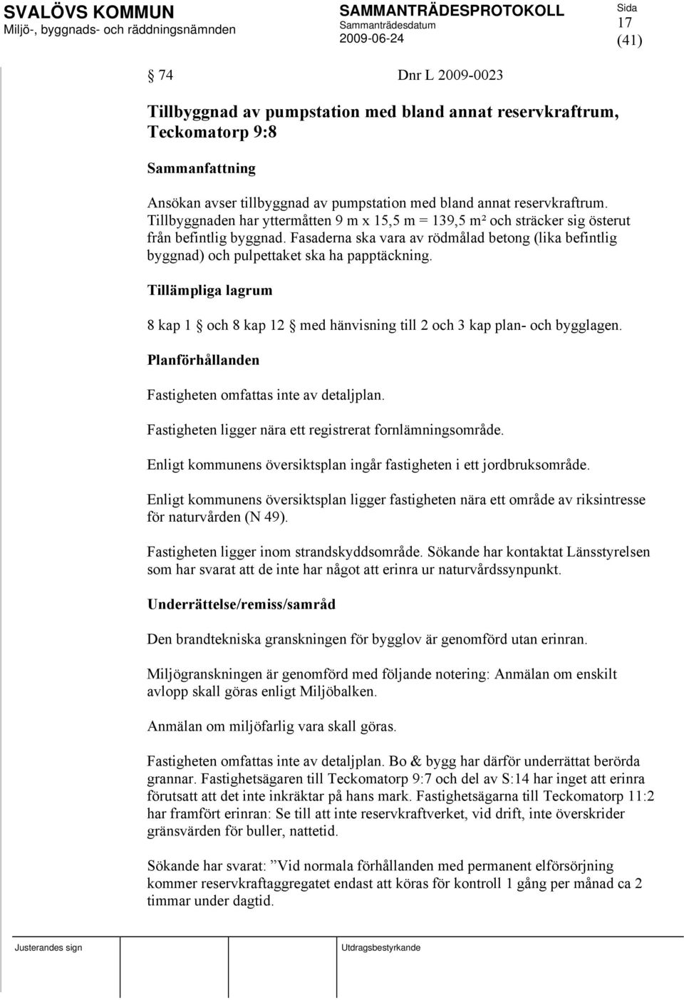 Fasaderna ska vara av rödmålad betong (lika befintlig byggnad) och pulpettaket ska ha papptäckning. Tillämpliga lagrum 8 kap 1 och 8 kap 12 med hänvisning till 2 och 3 kap plan- och bygglagen.