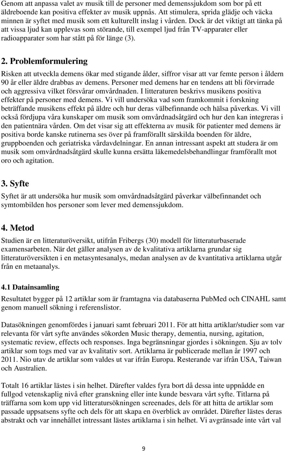 Dock är det viktigt att tänka på att vissa ljud kan upplevas som störande, till exempel ljud från TV-apparater eller radioapparater som har stått på för länge (3). 2.