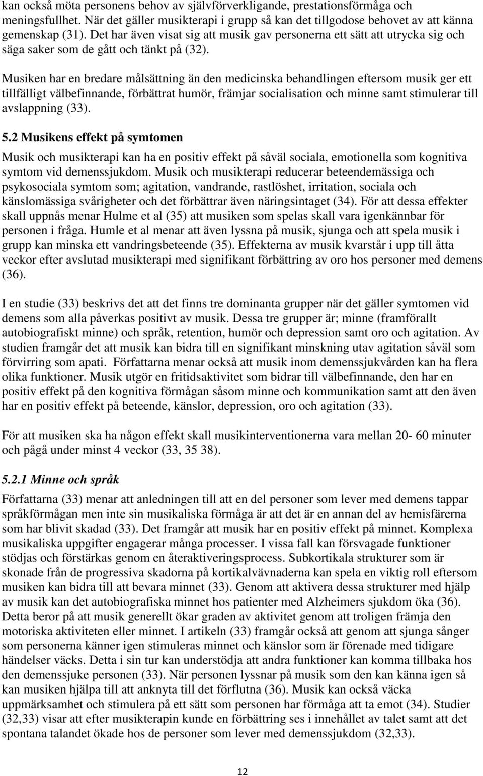 Musiken har en bredare målsättning än den medicinska behandlingen eftersom musik ger ett tillfälligt välbefinnande, förbättrat humör, främjar socialisation och minne samt stimulerar till avslappning