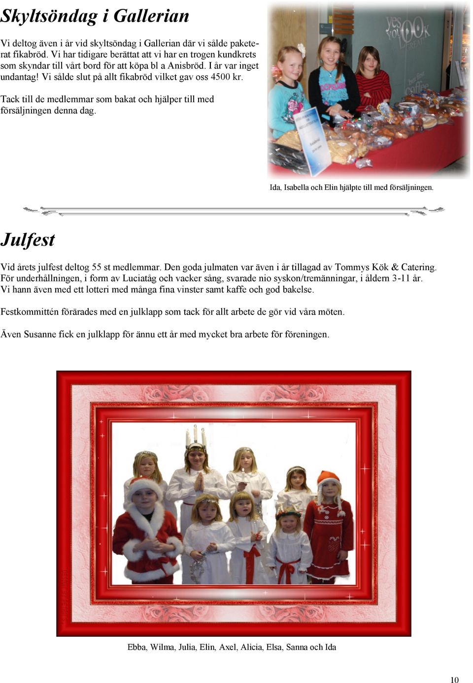 Tack till de medlemmar som bakat och hjälper till med försäljningen denna dag. Ida, Isabella och Elin hjälpte till med försäljningen. Julfest Vid årets julfest deltog 55 st medlemmar.