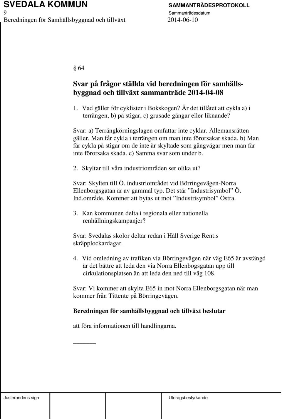 Man får cykla i terrängen om man inte förorsakar skada. b) Man får cykla på stigar om de inte är skyltade som gångvägar men man får inte förorsaka skada. c) Samma svar som under b. 2.