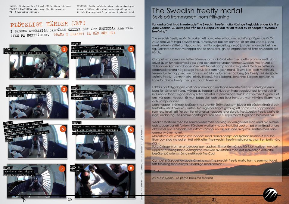 SÅ HÄR GÖR DU: 1500 m värm upp med lite cykling 1 1900 m gör en krigare genom att stå brett isär och vänd upp kroppen mot taket. håll positionen ca 1 minut. 2 The Swedish freefly mafia!