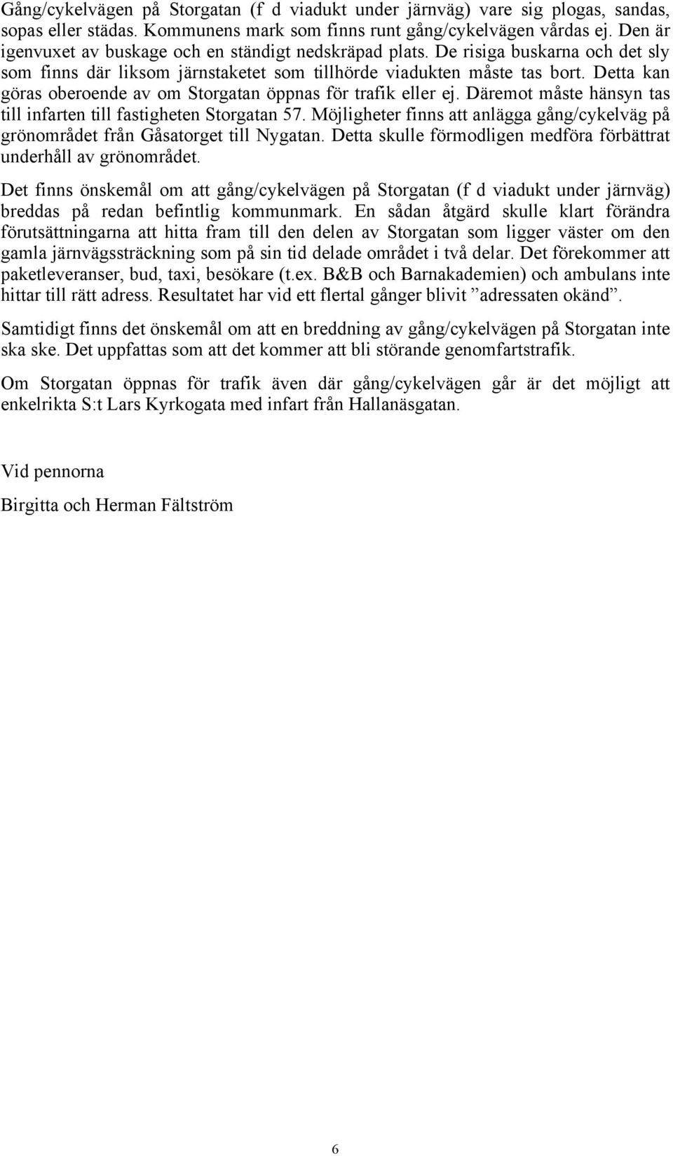 Detta kan göras oberoende av om Storgatan öppnas för trafik eller ej. Däremot måste hänsyn tas till infarten till fastigheten Storgatan 57.