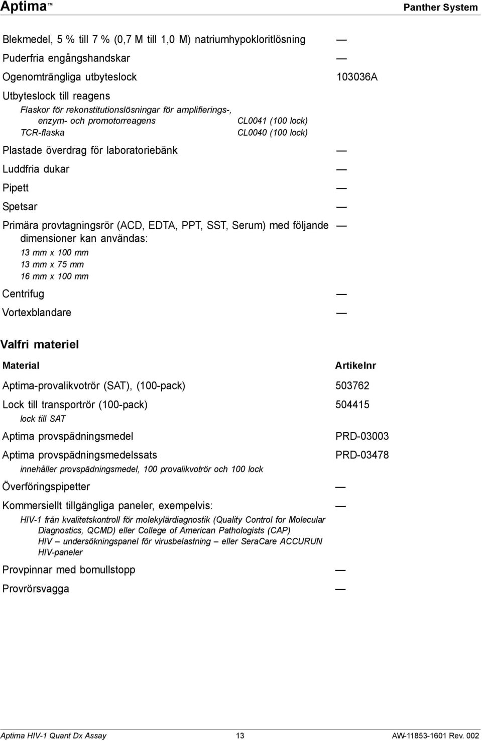 provtagningsrör (ACD, EDTA, PPT, SST, Serum) med följande dimensioner kan användas: 13 mm x 100 mm 13 mm x 75 mm 16 mm x 100 mm Centrifug Vortexblandare Valfri materiel Material Artikelnr
