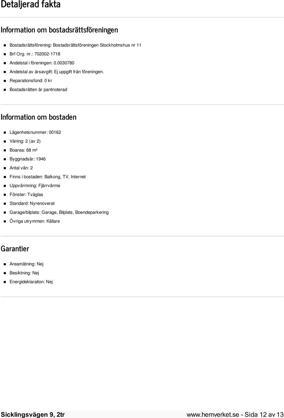 Reparationsfond: 0 kr Bostadsrätten är pantnoterad Information om bostaden Lägenhetsnummer: 00162 Våning: 2 (av 2) Boarea: 68 m² Byggnadsår: 1946 Antal vån: 2