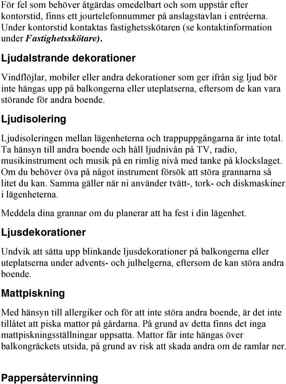 Ljudalstrande dekorationer Vindflöjlar, mobiler eller andra dekorationer som ger ifrån sig ljud bör inte hängas upp på balkongerna eller uteplatserna, eftersom de kan vara störande för andra boende.
