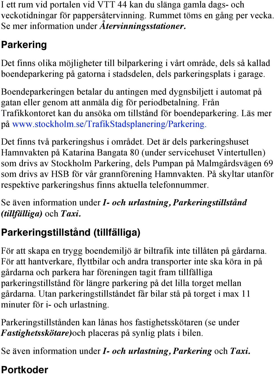Boendeparkeringen betalar du antingen med dygnsbiljett i automat på gatan eller genom att anmäla dig för periodbetalning. Från Trafikkontoret kan du ansöka om tillstånd för boendeparkering.