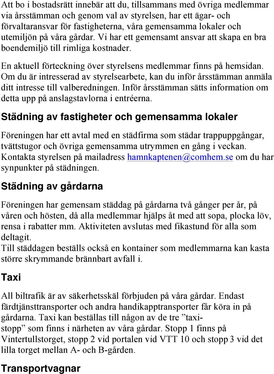 Om du är intresserad av styrelsearbete, kan du inför årsstämman anmäla ditt intresse till valberedningen. Inför årsstämman sätts information om detta upp på anslagstavlorna i entréerna.