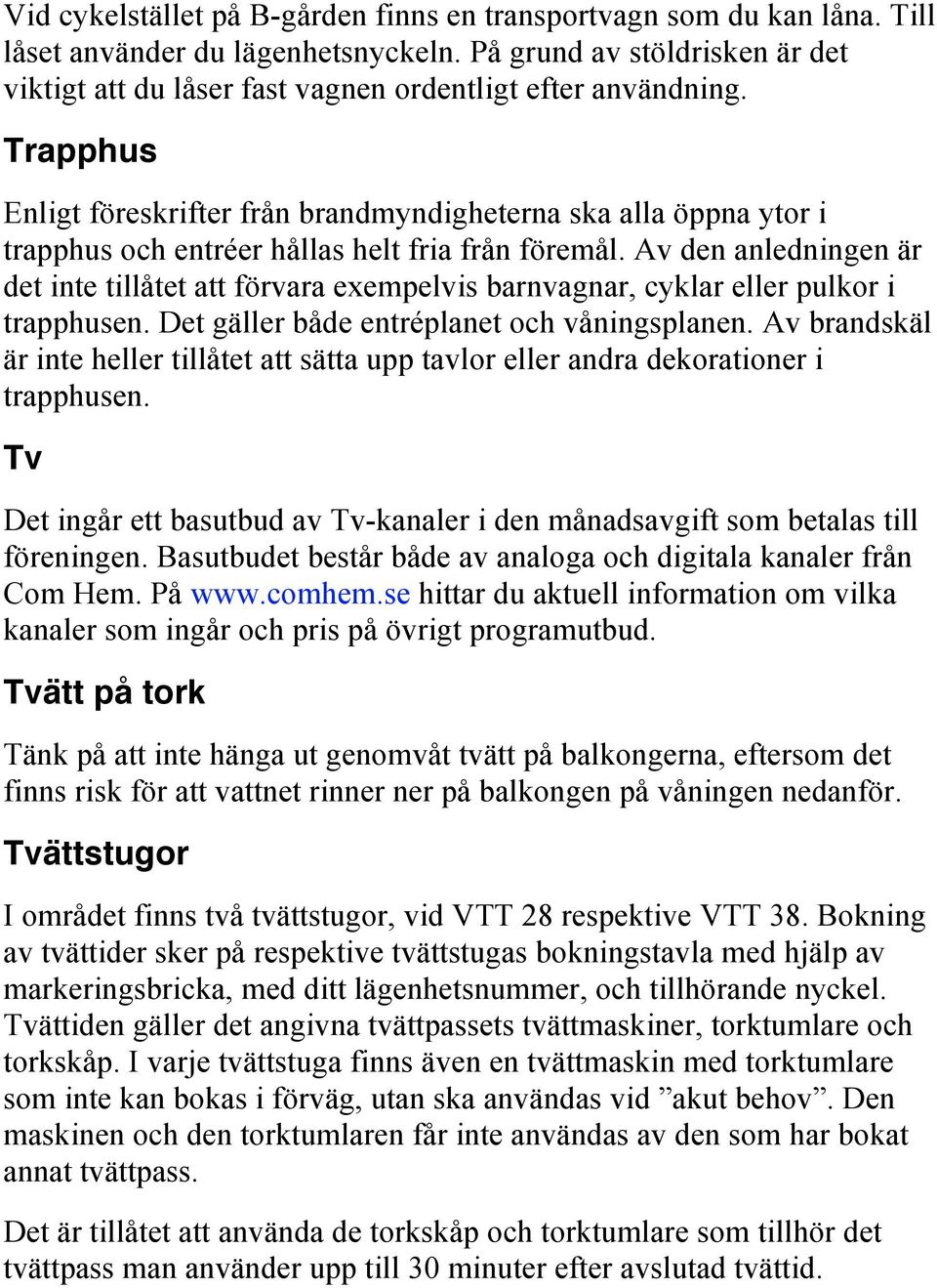 Trapphus Enligt föreskrifter från brandmyndigheterna ska alla öppna ytor i trapphus och entréer hållas helt fria från föremål.