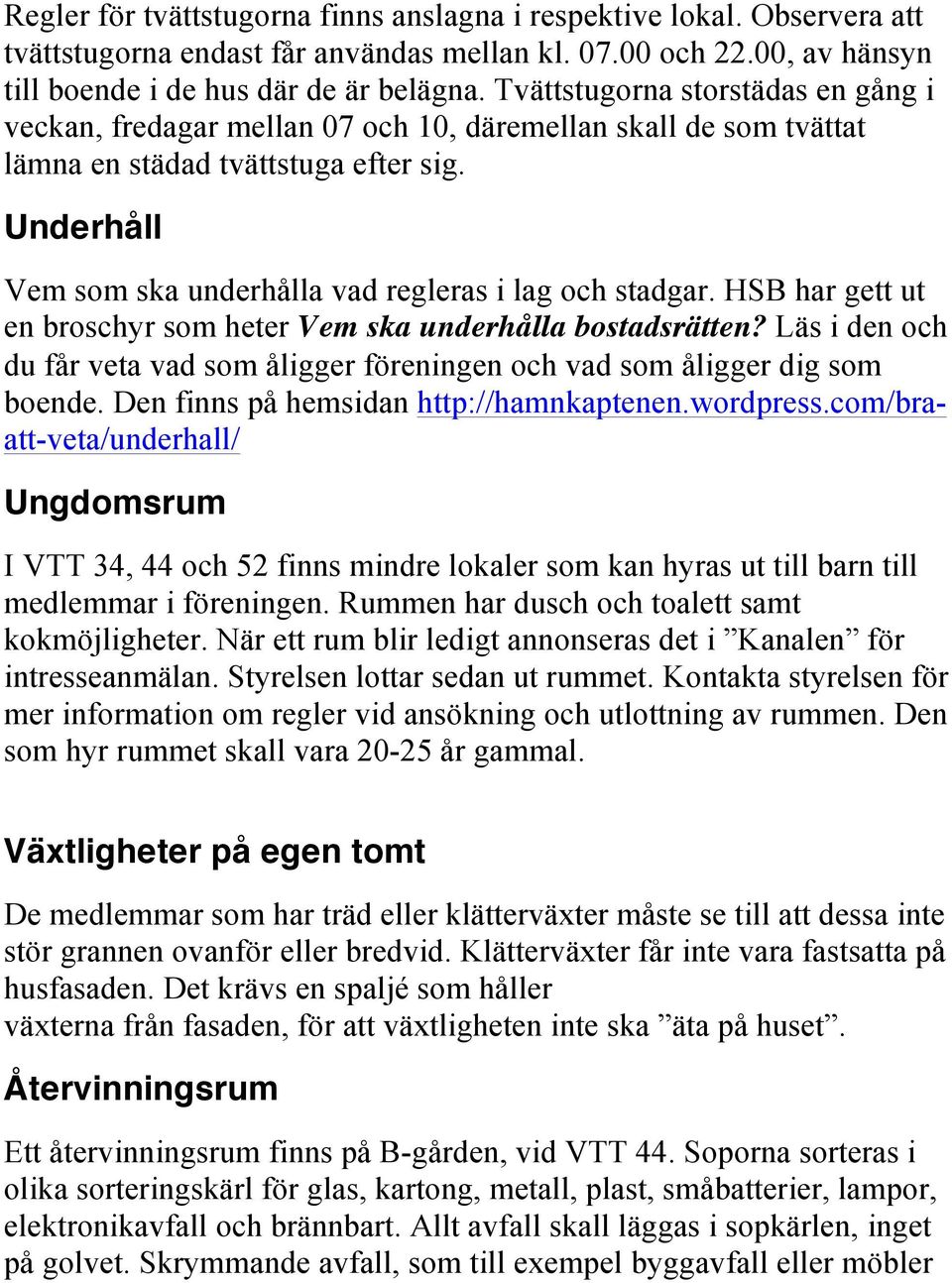 Underhåll Vem som ska underhålla vad regleras i lag och stadgar. HSB har gett ut en broschyr som heter Vem ska underhålla bostadsrätten?