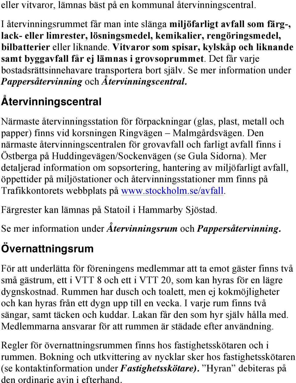 Vitvaror som spisar, kylskåp och liknande samt byggavfall får ej lämnas i grovsoprummet. Det får varje bostadsrättsinnehavare transportera bort själv.