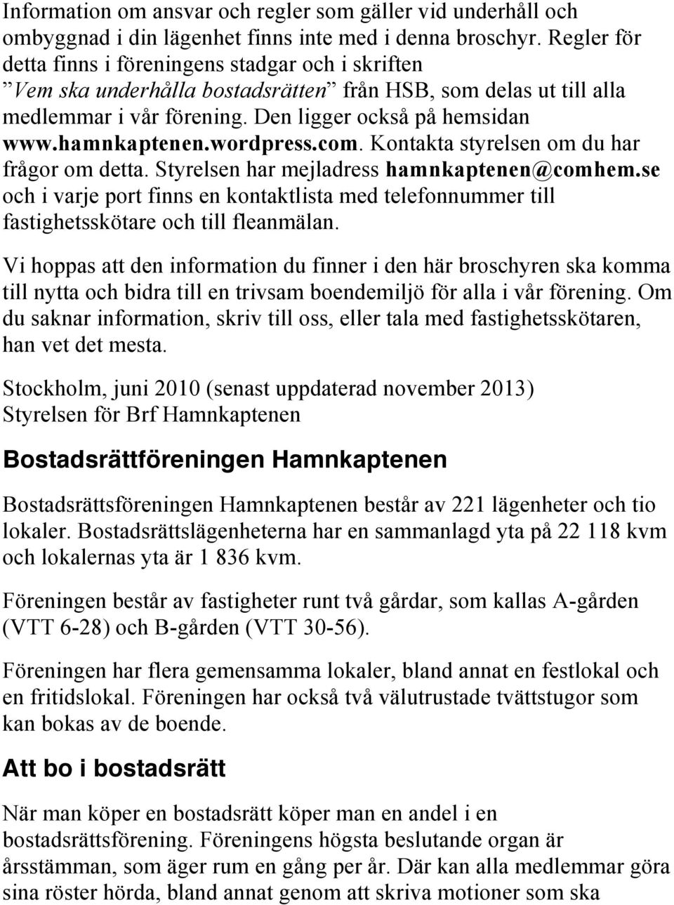 wordpress.com. Kontakta styrelsen om du har frågor om detta. Styrelsen har mejladress hamnkaptenen@comhem.