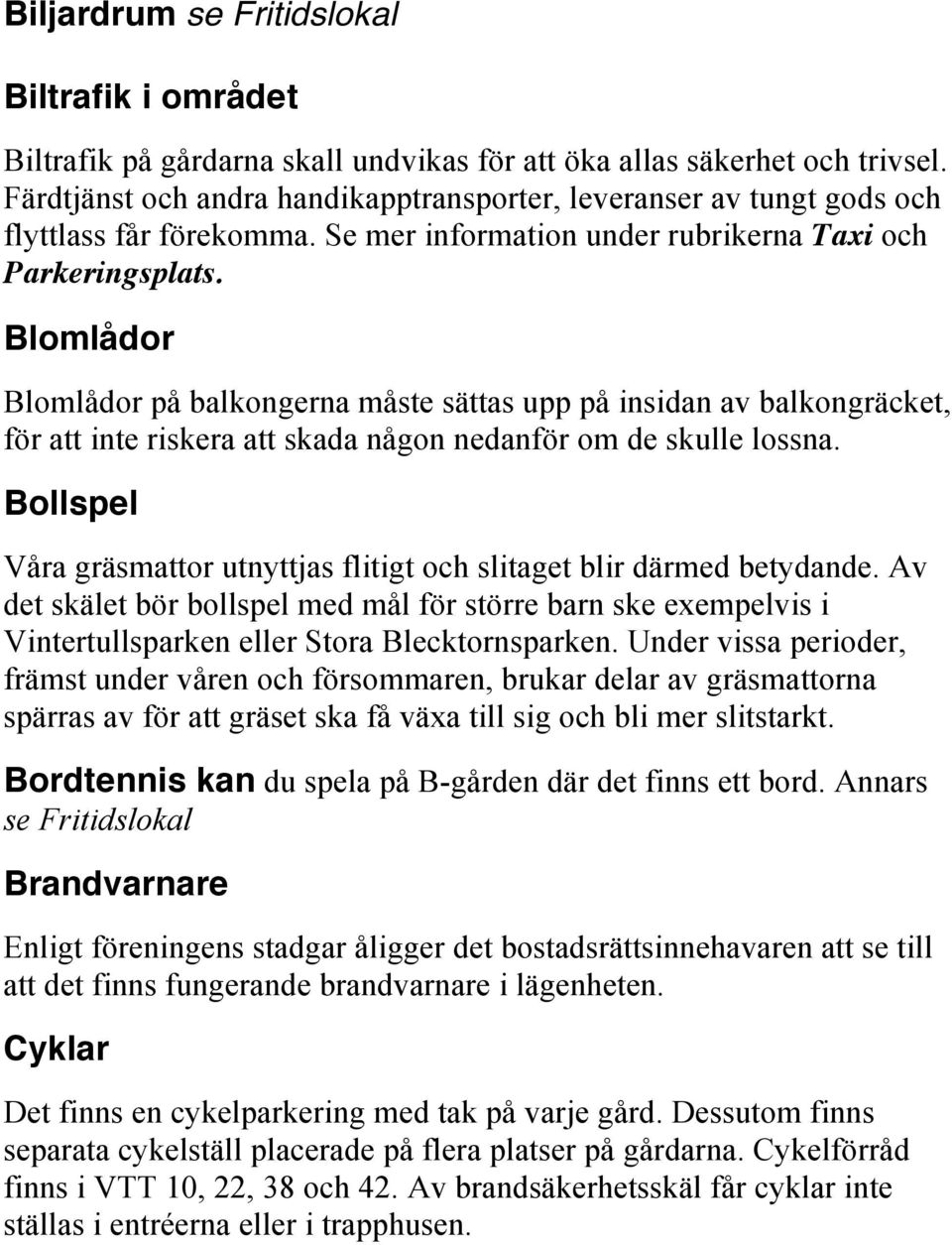 Blomlådor Blomlådor på balkongerna måste sättas upp på insidan av balkongräcket, för att inte riskera att skada någon nedanför om de skulle lossna.