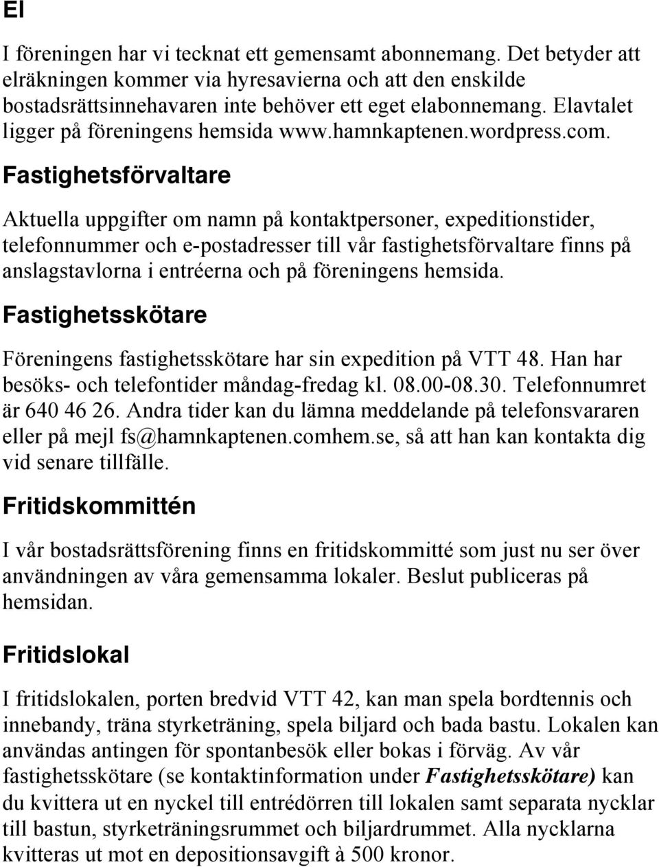 Fastighetsförvaltare Aktuella uppgifter om namn på kontaktpersoner, expeditionstider, telefonnummer och e-postadresser till vår fastighetsförvaltare finns på anslagstavlorna i entréerna och på