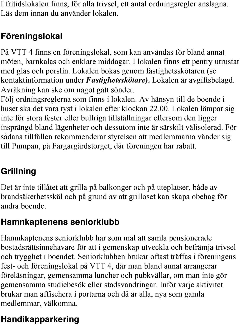 Lokalen bokas genom fastighetsskötaren (se kontaktinformation under Fastighetsskötare). Lokalen är avgiftsbelagd. Avräkning kan ske om något gått sönder. Följ ordningsreglerna som finns i lokalen.