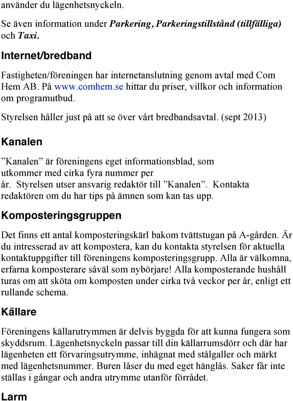 Styrelsen håller just på att se över vårt bredbandsavtal. (sept 2013) Kanalen Kanalen är föreningens eget informationsblad, som utkommer med cirka fyra nummer per år.