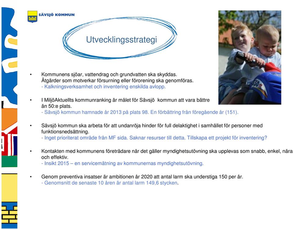 Sävsjö kommun ska arbeta för att undanröja hinder för full delaktighet i samhället för personer med funktionsnedsättning. - Inget prioriterat område från MF sida. Saknar resurser till detta.