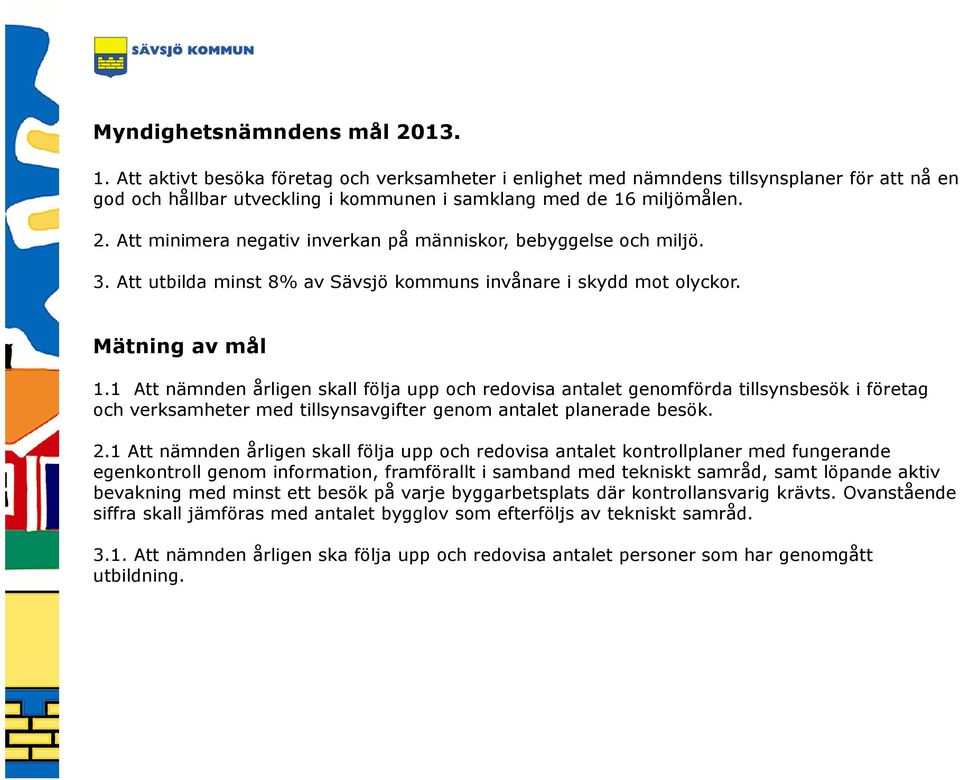 1 Att nämnden årligen skall följa upp och redovisa antalet genomförda tillsynsbesök i företag och verksamheter med tillsynsavgifter genom antalet planerade besök. 2.