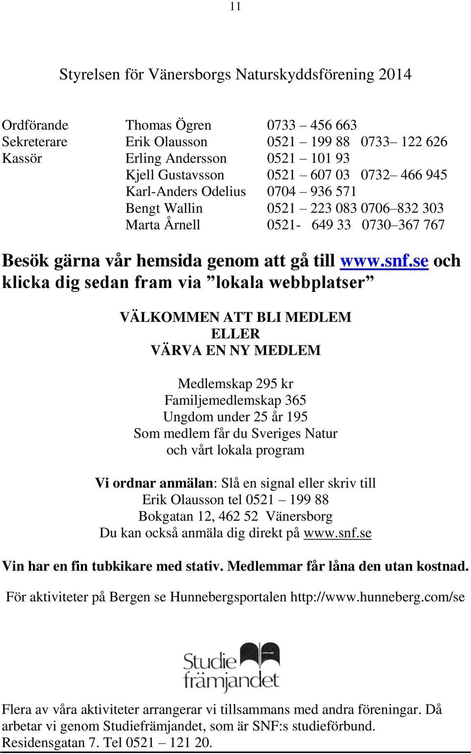 se och klicka dig sedan fram via lokala webbplatser VÄLKOMMEN ATT BLI MEDLEM ELLER VÄRVA EN NY MEDLEM Medlemskap 295 kr Familjemedlemskap 365 Ungdom under 25 år 195 Som medlem får du Sveriges Natur
