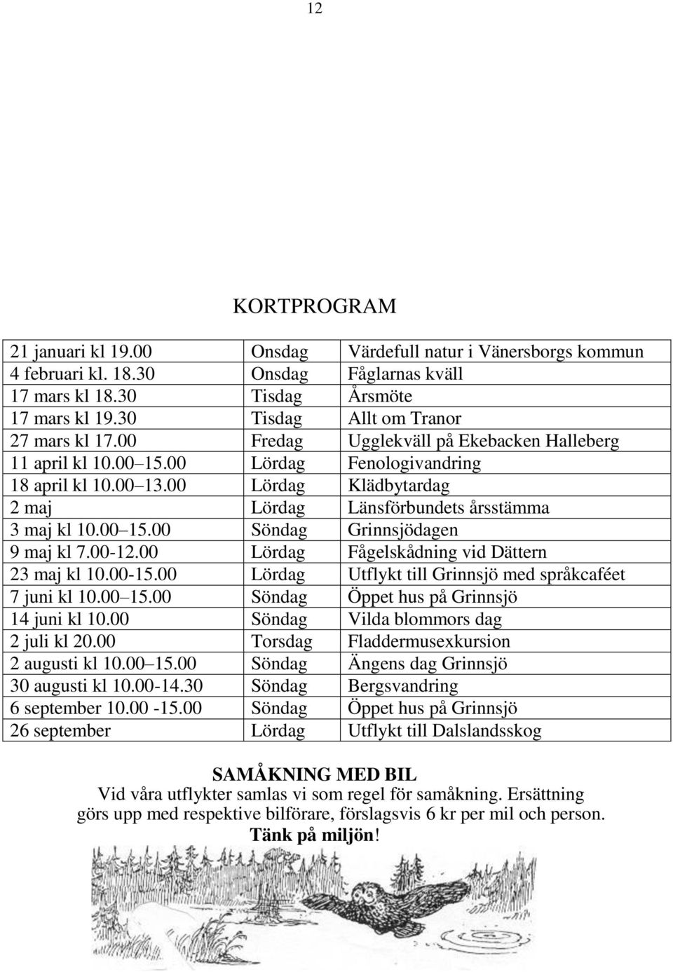 00 Lördag Klädbytardag 2 maj Lördag Länsförbundets årsstämma 3 maj kl 10.00 15.00 Söndag Grinnsjödagen 9 maj kl 7.00-12.00 Lördag Fågelskådning vid Dättern 23 maj kl 10.00-15.