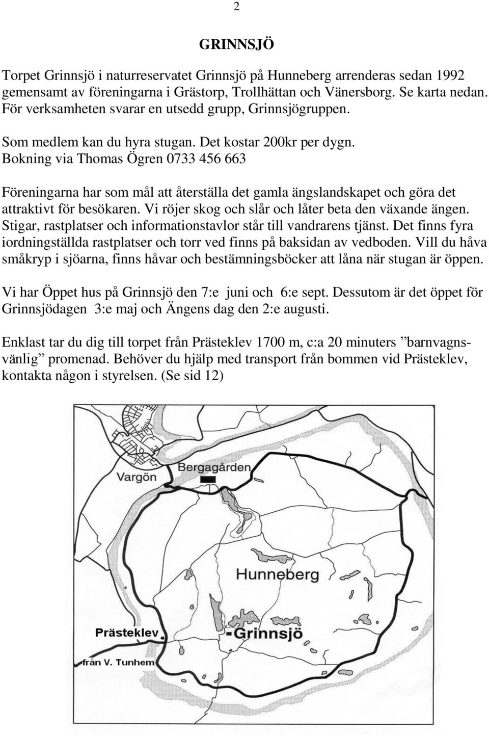 Bokning via Thomas Ögren 0733 456 663 Föreningarna har som mål att återställa det gamla ängslandskapet och göra det attraktivt för besökaren. Vi röjer skog och slår och låter beta den växande ängen.