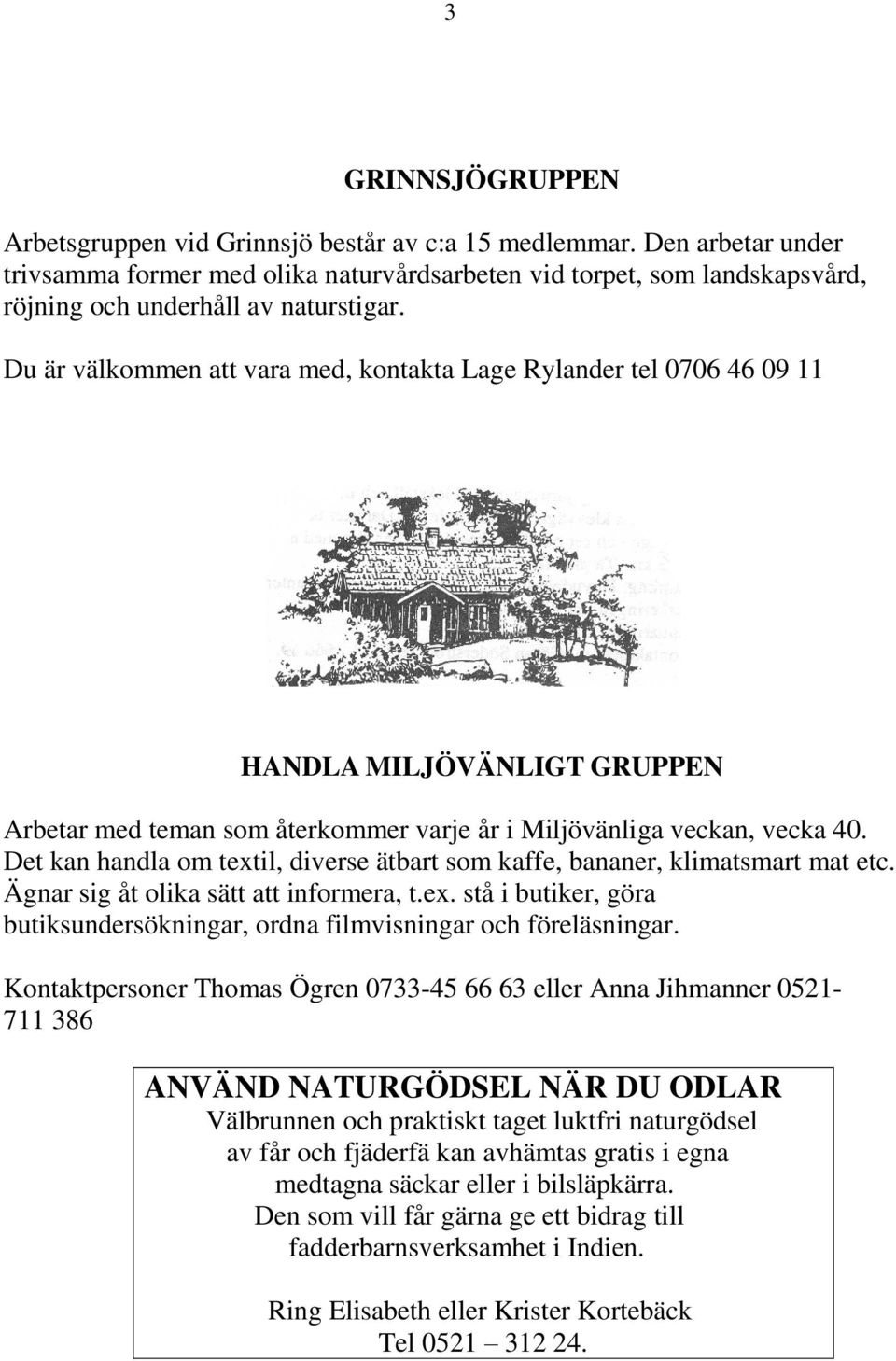 Du är välkommen att vara med, kontakta Lage Rylander tel 0706 46 09 11 HANDLA MILJÖVÄNLIGT GRUPPEN Arbetar med teman som återkommer varje år i Miljövänliga veckan, vecka 40.