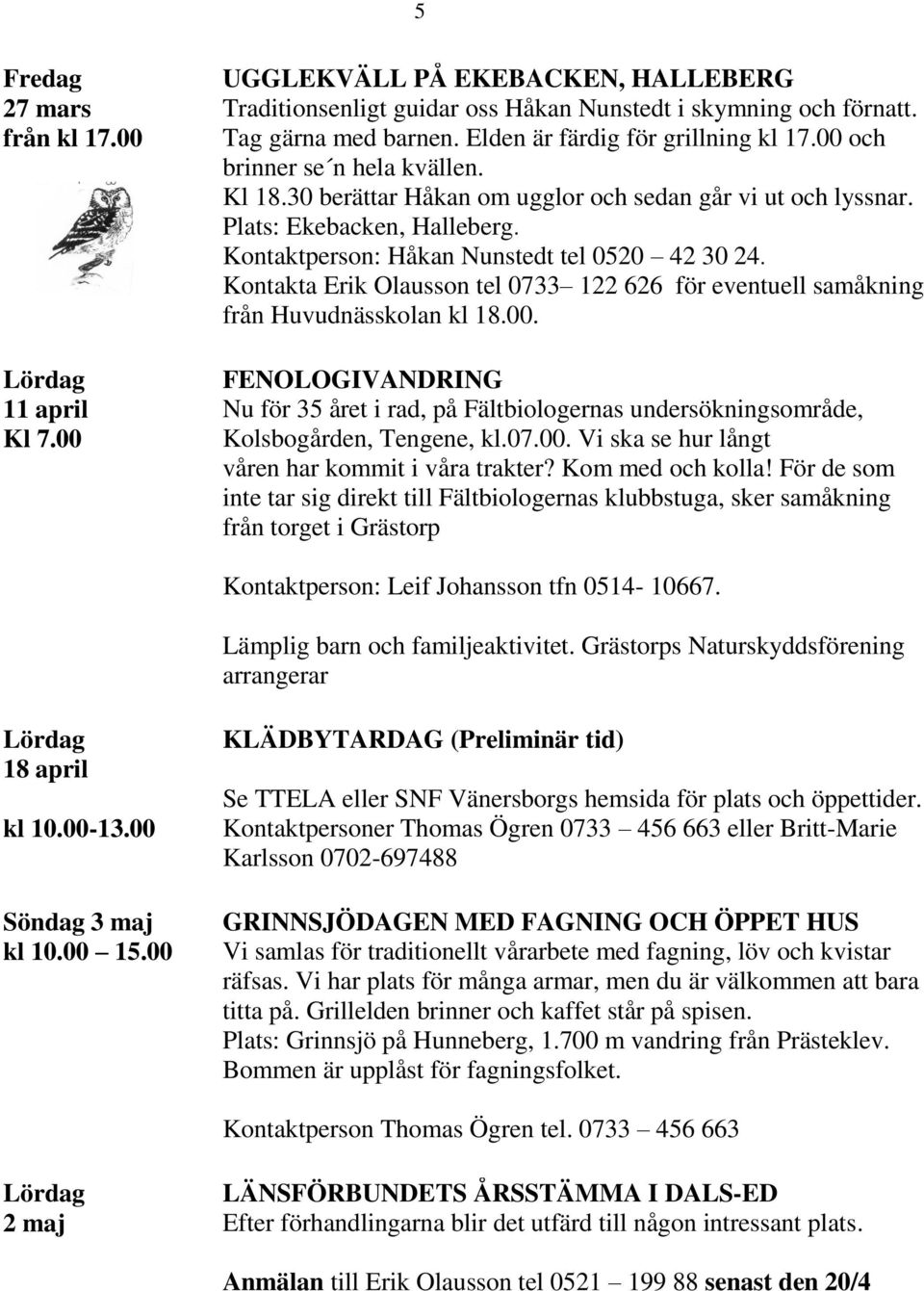 Kontaktperson: Håkan Nunstedt tel 0520 42 30 24. Kontakta Erik Olausson tel 0733 122 626 för eventuell samåkning från Huvudnässkolan kl 18.00.