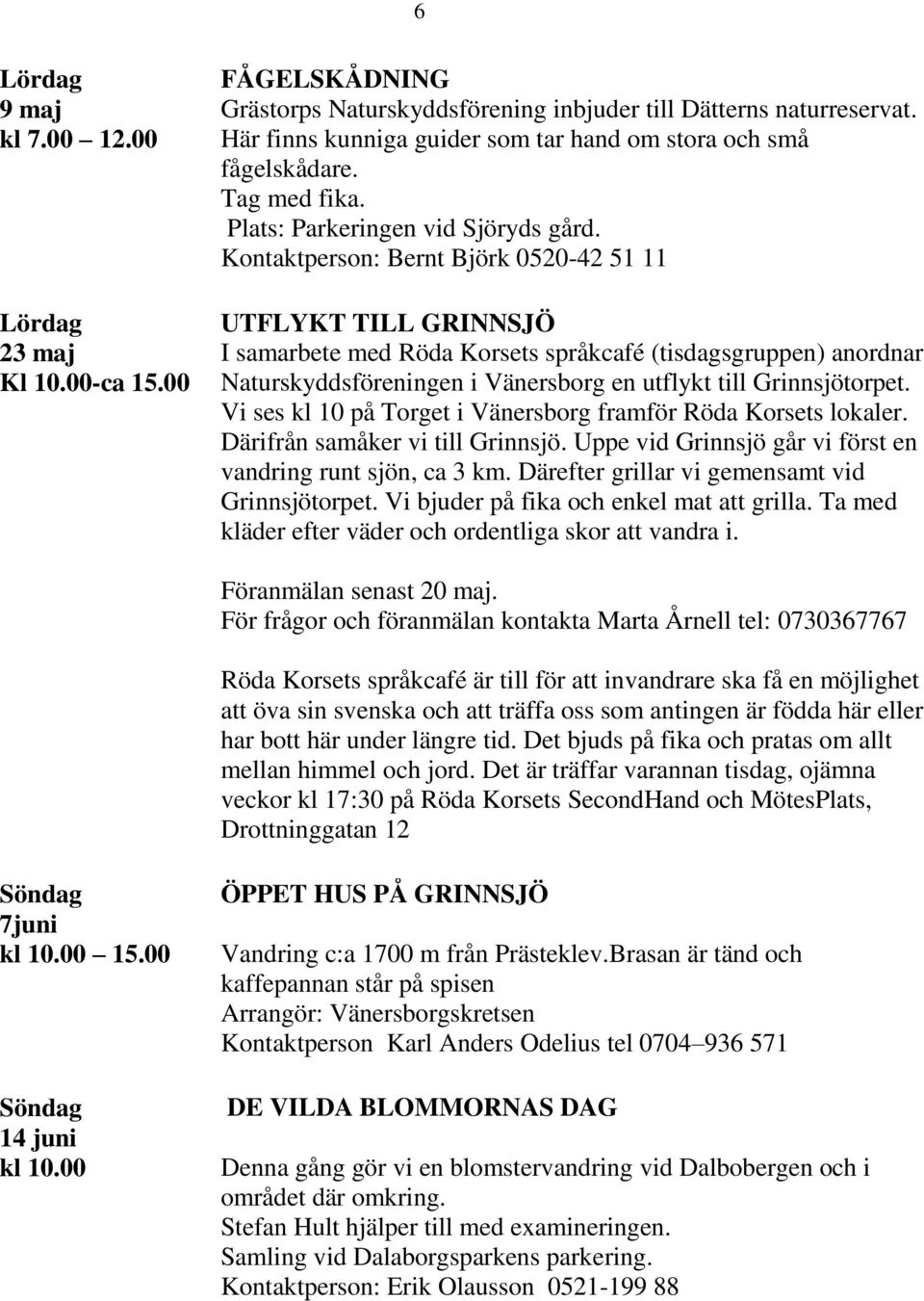 Kontaktperson: Bernt Björk 0520-42 51 11 UTFLYKT TILL GRINNSJÖ I samarbete med Röda Korsets språkcafé (tisdagsgruppen) anordnar Naturskyddsföreningen i Vänersborg en utflykt till Grinnsjötorpet.