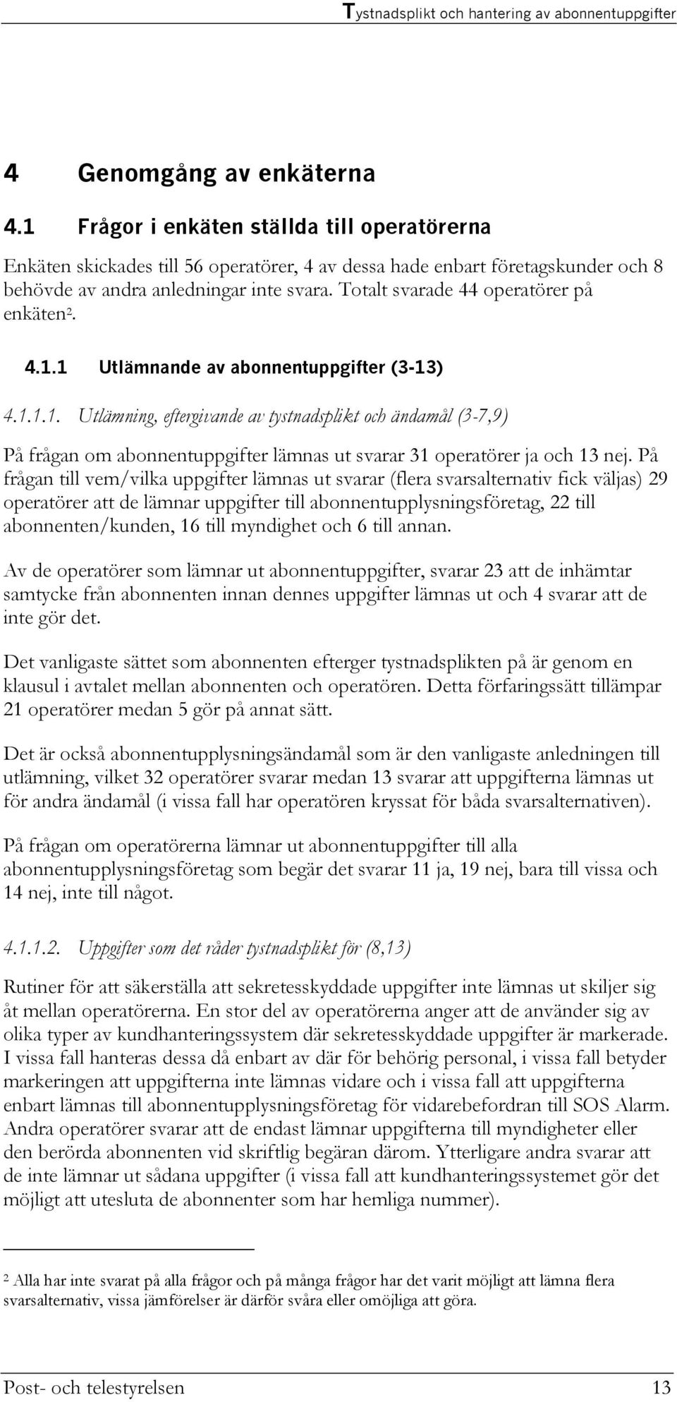 På frågan till vem/vilka uppgifter lämnas ut svarar (flera svarsalternativ fick väljas) 29 operatörer att de lämnar uppgifter till abonnentupplysningsföretag, 22 till abonnenten/kunden, 16 till