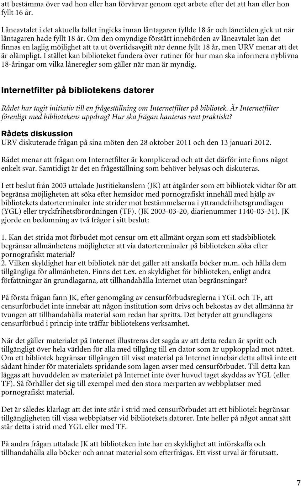 Om den omyndige förstått innebörden av låneavtalet kan det finnas en laglig möjlighet att ta ut övertidsavgift när denne fyllt 18 år, men URV menar att det är olämpligt.