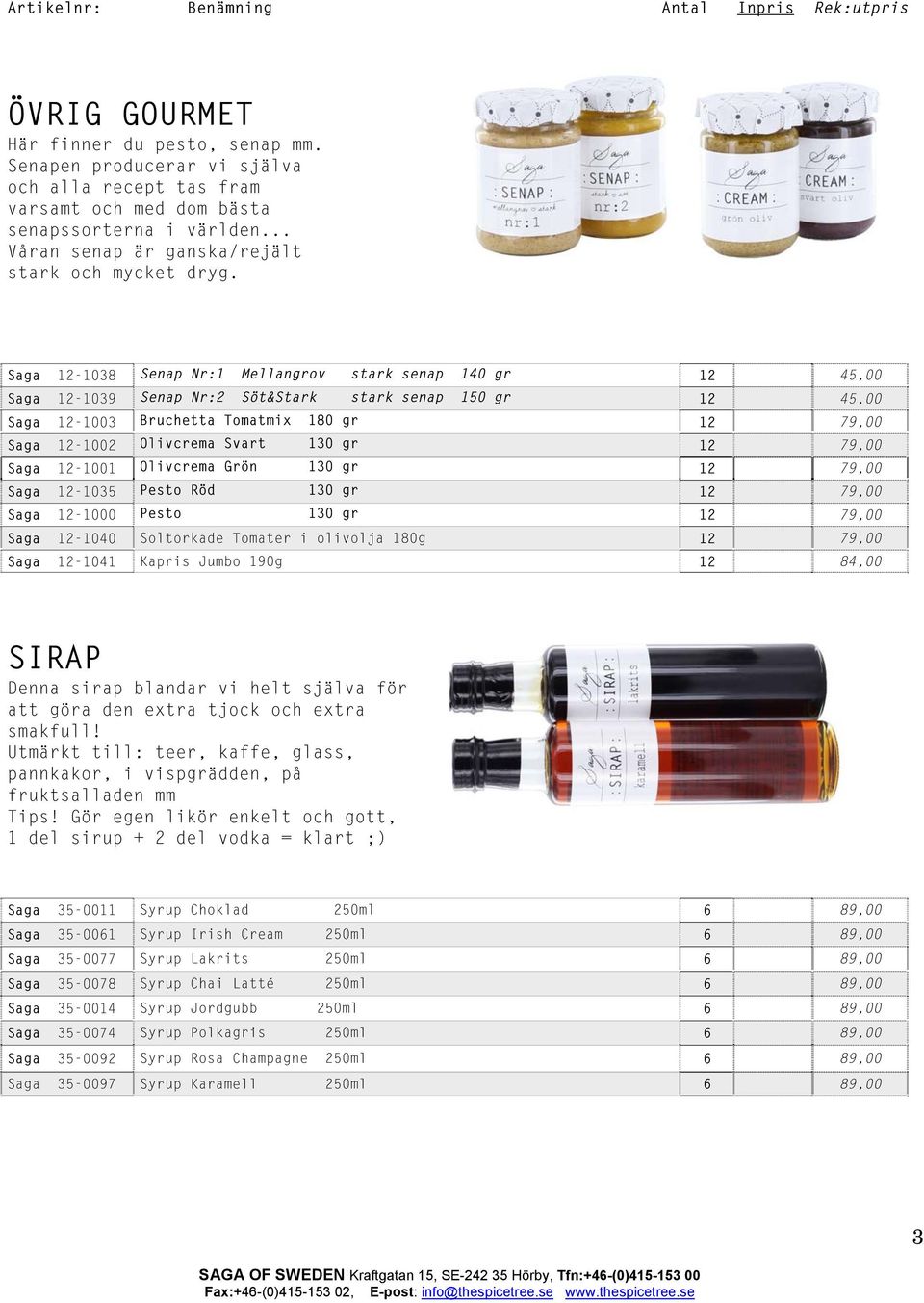 Saga -1038 Senap Nr:1 Mellangrov stark senap 140 gr 45,00 Saga -1039 Senap Nr:2 Söt&Stark stark senap 150 gr 45,00 Saga -1003 Bruchetta Tomatmix 180 gr 79,00 Saga -1002 Olivcrema Svart 130 gr 79,00