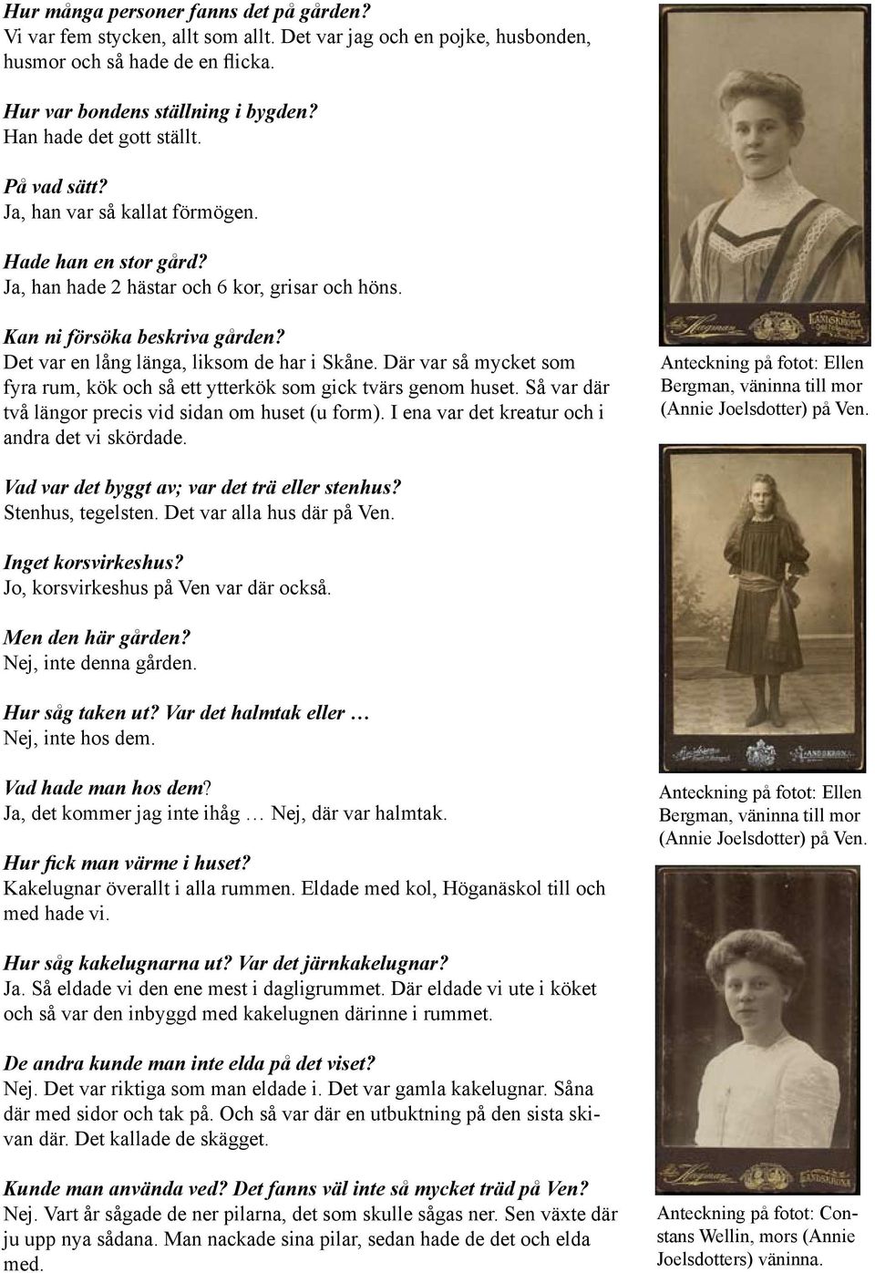 Det var en lång länga, liksom de har i Skåne Där var så mycket som fyra rum, kök och så ett ytterkök som gick tvärs genom huset Så var där två längor precis vid sidan om huset (u form) I ena var det