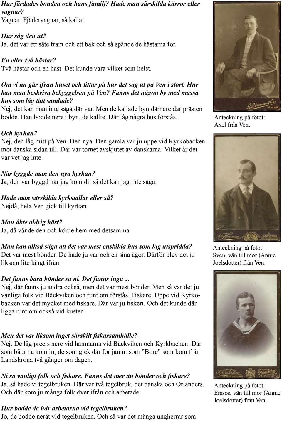Två hästar och en häst Det kunde vara vilket som helst Om vi nu går ifrån huset och tittar på hur det såg ut på Ven i stort Hur kan man beskriva bebyggelsen på Ven?