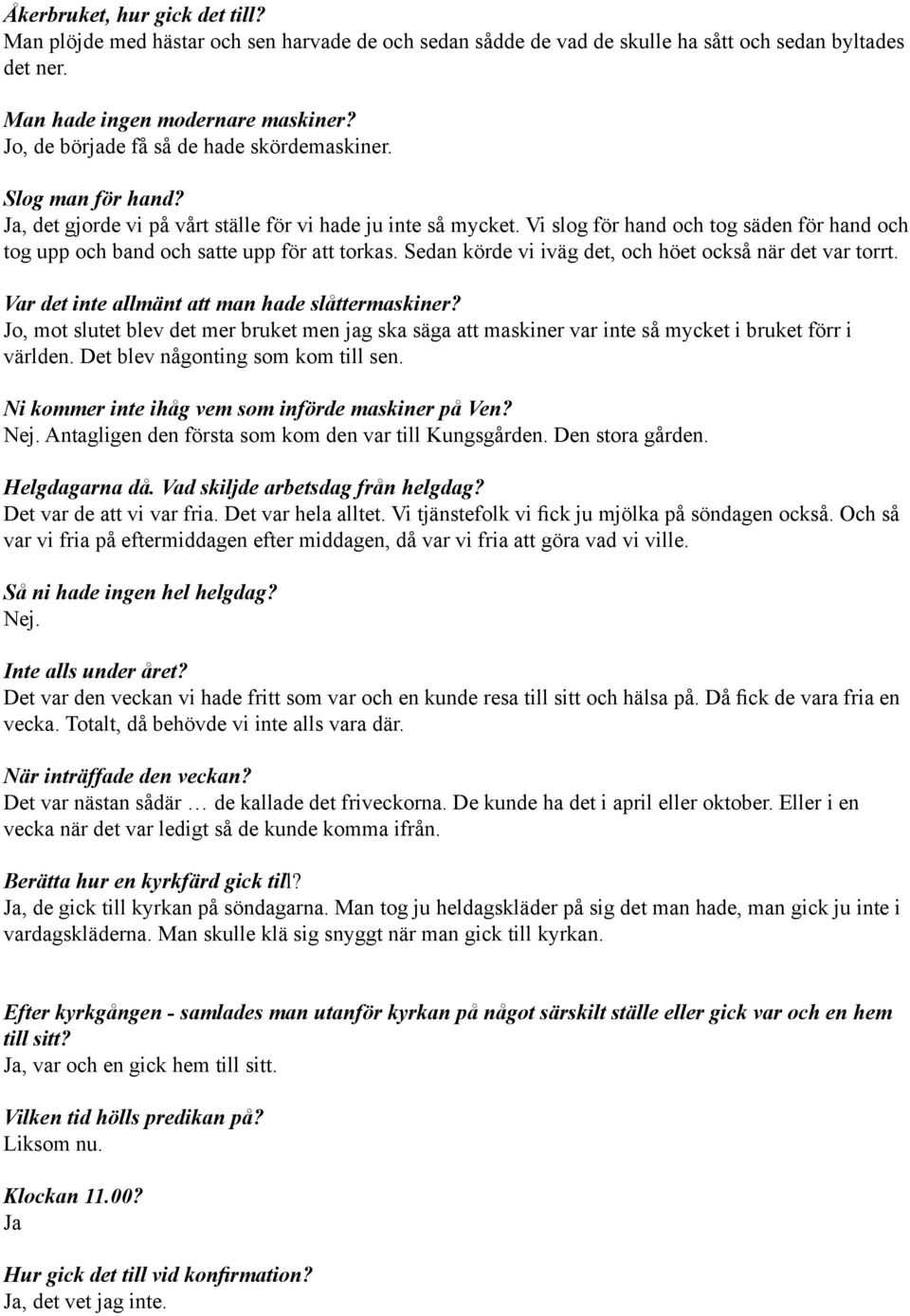 Ja, det gjorde vi på vårt ställe för vi hade ju inte så mycket Vi slog för hand och tog säden för hand och tog upp och band och satte upp för att torkas Sedan körde vi iväg det, och höet också när