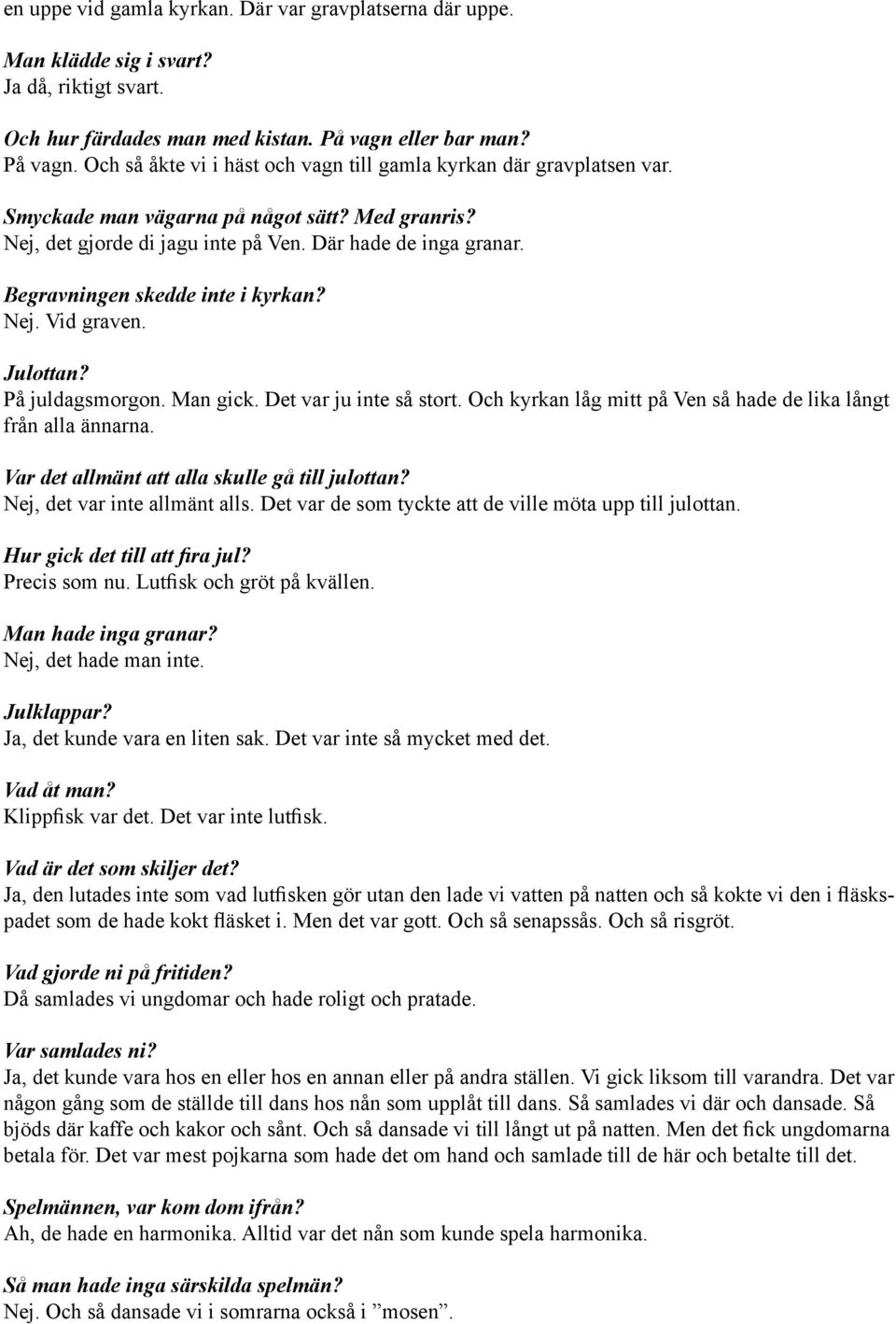 Nej, det gjorde di jagu inte på Ven Där hade de inga granar Begravningen skedde inte i kyrkan? Nej Vid graven Julottan?