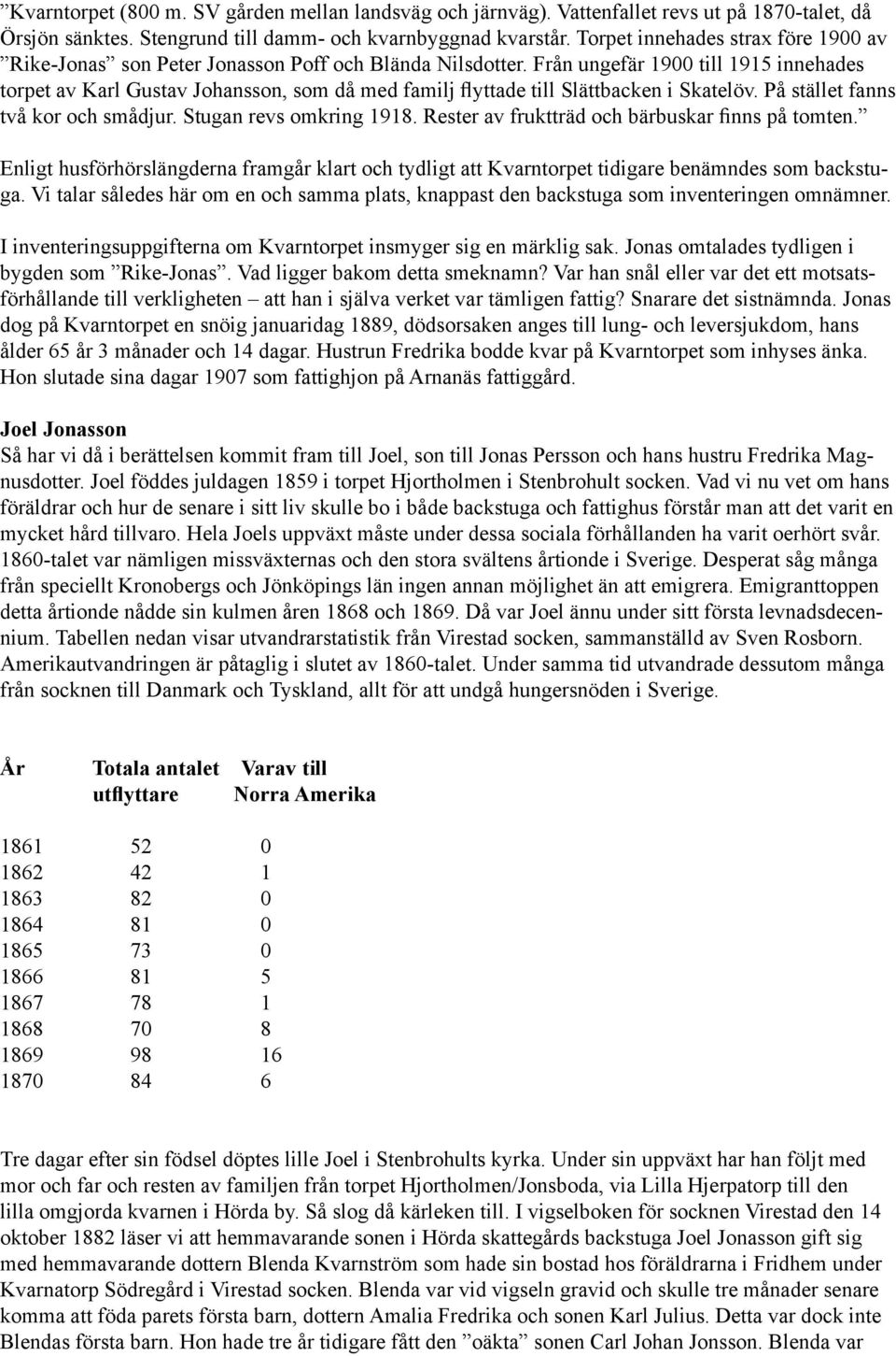 två kor och smådjur Stugan revs omkring 1918 Rester av fruktträd och bärbuskar finns på tomten Enligt husförhörslängderna framgår klart och tydligt att Kvarntorpet tidigare benämndes som backstuga Vi