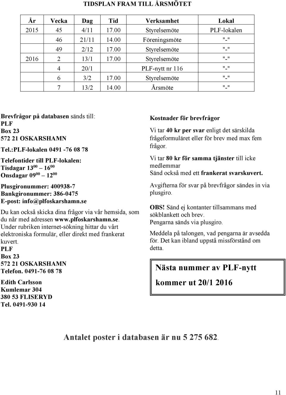 :PLF-lokalen 0491-76 08 78 Telefontider till PLF-lokalen: Tisdagar 13 00 16 00 Onsdagar 09 00 12 00 Plusgironummer: 400938-7 Bankgironummer: 386-0475 E-post: info@plfoskarshamn.