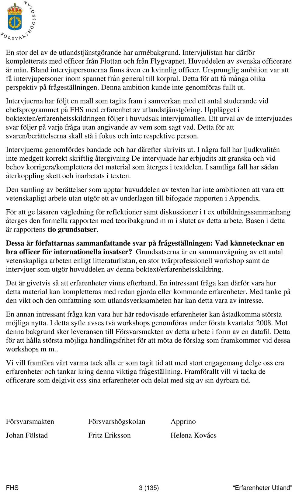 Detta för att få många olika perspektiv på frågeställningen. Denna ambition kunde inte genomföras fullt ut.
