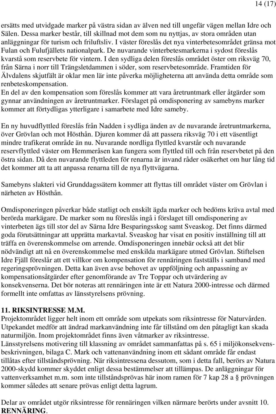 I väster föreslås det nya vinterbetesområdet gränsa mot Fulan och Fulufjällets nationalpark. De nuvarande vinterbetesmarkerna i sydost föreslås kvarstå som reservbete för vintern.